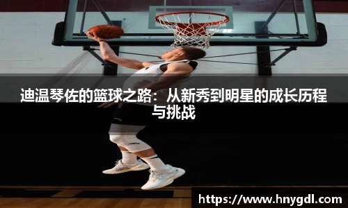 迪温琴佐的篮球之路：从新秀到明星的成长历程与挑战