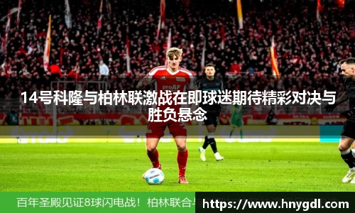 14号科隆与柏林联激战在即球迷期待精彩对决与胜负悬念
