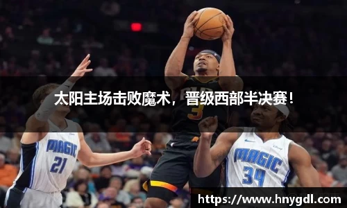 太阳主场击败魔术，晋级西部半决赛！